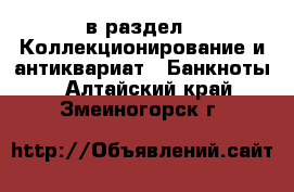  в раздел : Коллекционирование и антиквариат » Банкноты . Алтайский край,Змеиногорск г.